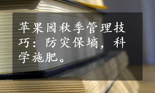 苹果园秋季管理技巧：防灾保墒，科学施肥。