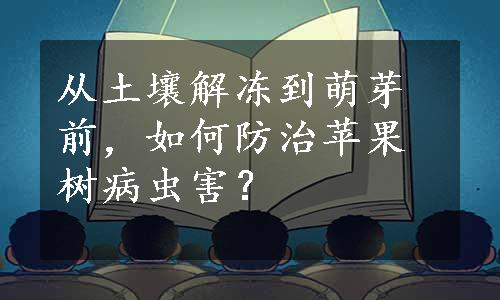 从土壤解冻到萌芽前，如何防治苹果树病虫害？