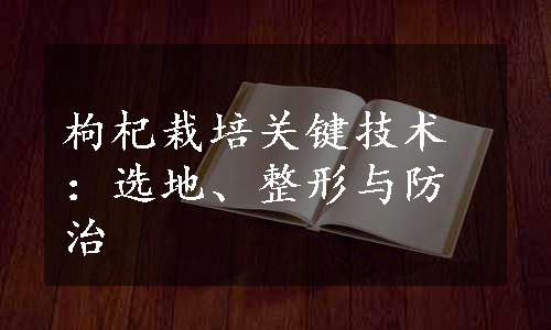 枸杞栽培关键技术：选地、整形与防治