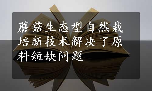 蘑菇生态型自然栽培新技术解决了原料短缺问题