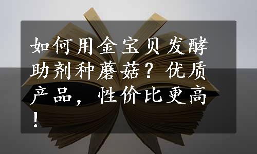 如何用金宝贝发酵助剂种蘑菇？优质产品，性价比更高！