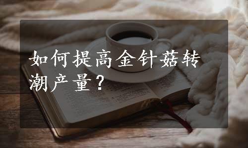 如何提高金针菇转潮产量？