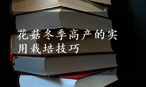 花菇冬季高产的实用栽培技巧