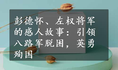 彭德怀、左权将军的感人故事：引领八路军脱困，英勇殉国