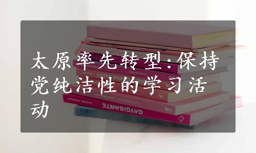 太原率先转型:保持党纯洁性的学习活动