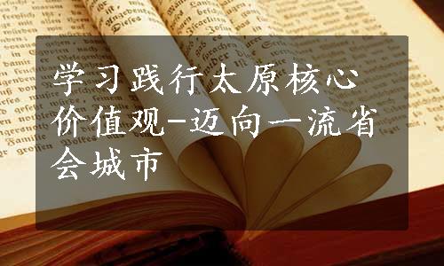 学习践行太原核心价值观-迈向一流省会城市