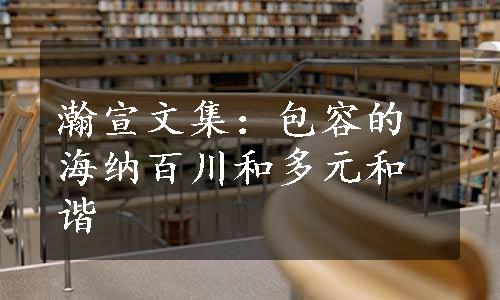 瀚宣文集：包容的海纳百川和多元和谐