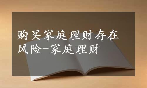 购买家庭理财存在风险-家庭理财