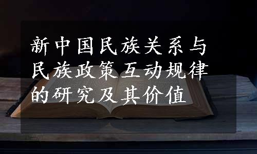 新中国民族关系与民族政策互动规律的研究及其价值