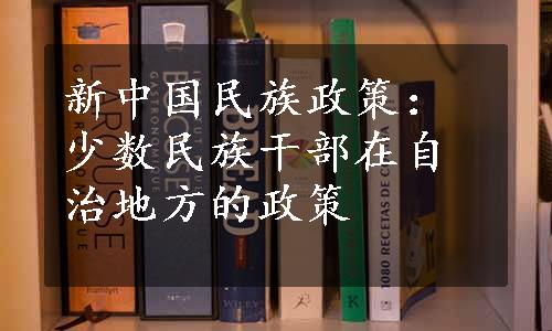 新中国民族政策：少数民族干部在自治地方的政策