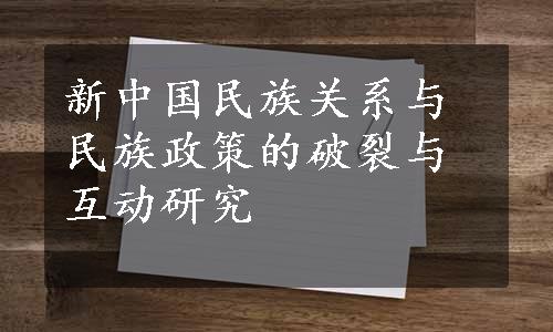 新中国民族关系与民族政策的破裂与互动研究