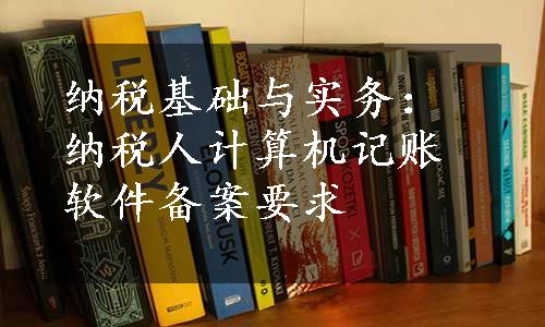 纳税基础与实务：纳税人计算机记账软件备案要求