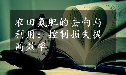 农田氮肥的去向与利用：控制损失提高效率