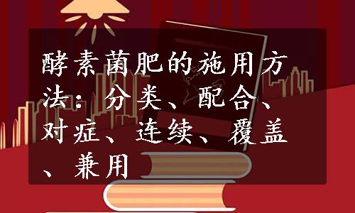 酵素菌肥的施用方法：分类、配合、对症、连续、覆盖、兼用