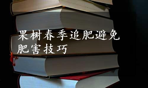 果树春季追肥避免肥害技巧