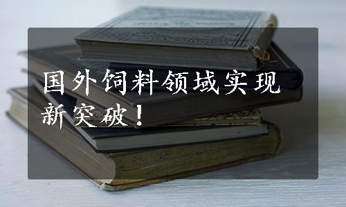 国外饲料领域实现新突破！