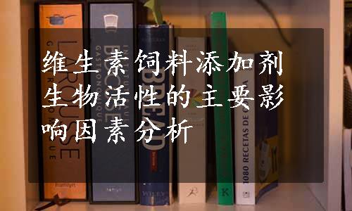 维生素饲料添加剂生物活性的主要影响因素分析