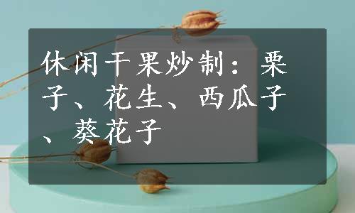 休闲干果炒制：栗子、花生、西瓜子、葵花子