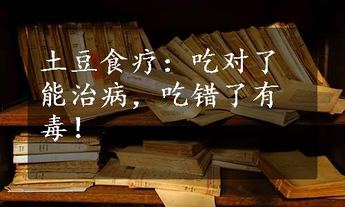 土豆食疗：吃对了能治病，吃错了有毒！