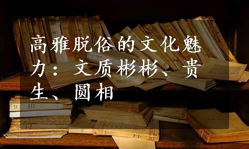 高雅脱俗的文化魅力：文质彬彬、贵生、圆相