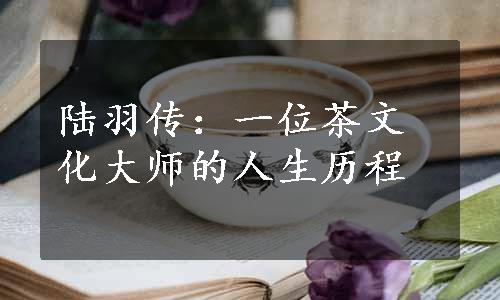 陆羽传：一位茶文化大师的人生历程