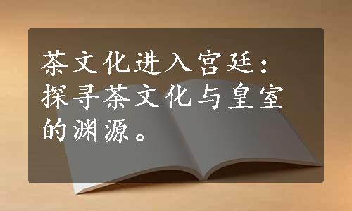 茶文化进入宫廷：探寻茶文化与皇室的渊源。