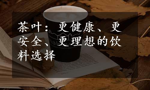 茶叶：更健康、更安全、更理想的饮料选择