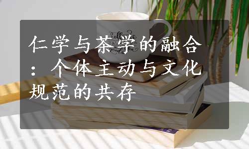 仁学与茶学的融合：个体主动与文化规范的共存