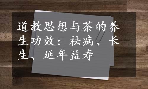 道教思想与茶的养生功效：祛病、长生、延年益寿