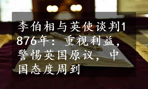 李伯相与英使谈判1876年：重视利益，警惕英国原议，中国态度周到