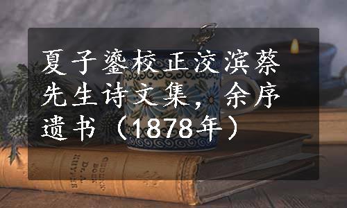 夏子鎏校正洨滨蔡先生诗文集，余序遗书（1878年）