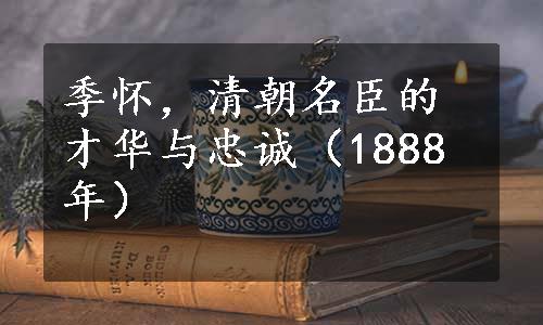 季怀，清朝名臣的才华与忠诚（1888年）