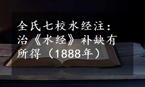 全氏七校水经注：治《水经》补缺有所得（1888年）