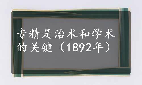 专精是治术和学术的关键（1892年）