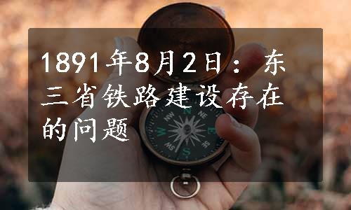 1891年8月2日：东三省铁路建设存在的问题