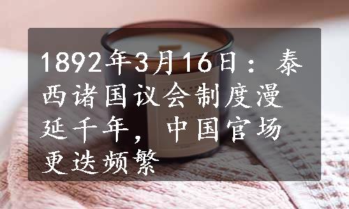 1892年3月16日：泰西诸国议会制度漫延千年，中国官场更迭频繁