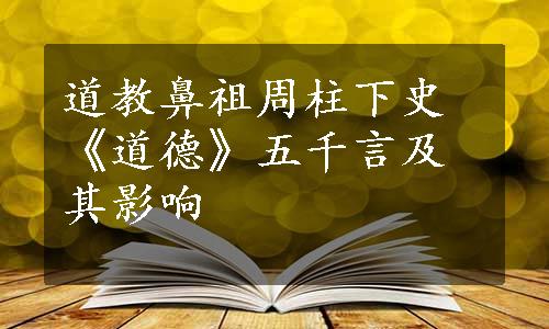 道教鼻祖周柱下史《道德》五千言及其影响