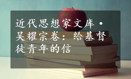 近代思想家文库·吴耀宗卷：给基督徒青年的信