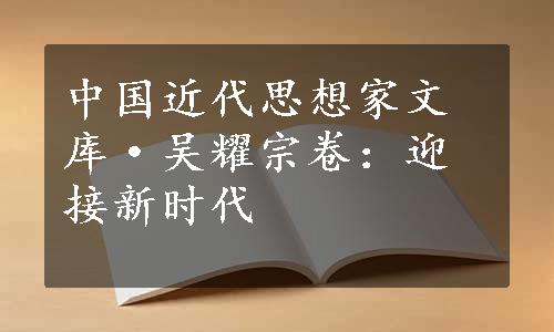 中国近代思想家文库·吴耀宗卷：迎接新时代