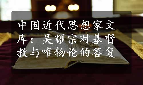 中国近代思想家文库：吴耀宗对基督教与唯物论的答复