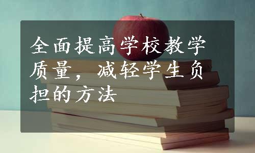 全面提高学校教学质量，减轻学生负担的方法