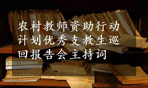 农村教师资助行动计划优秀支教生巡回报告会主持词