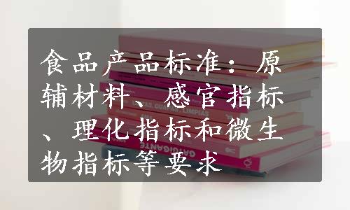 食品产品标准：原辅材料、感官指标、理化指标和微生物指标等要求