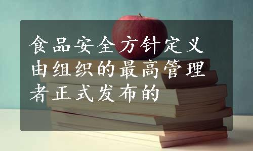 食品安全方针定义由组织的最高管理者正式发布的