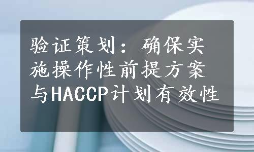 验证策划：确保实施操作性前提方案与HACCP计划有效性