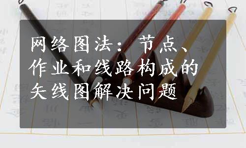 网络图法：节点、作业和线路构成的矢线图解决问题