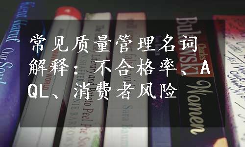 常见质量管理名词解释：不合格率、AQL、消费者风险