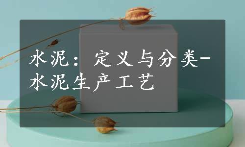 水泥：定义与分类-水泥生产工艺