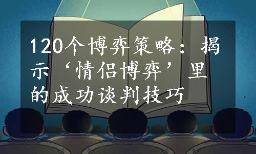 120个博弈策略：揭示‘情侣博弈’里的成功谈判技巧