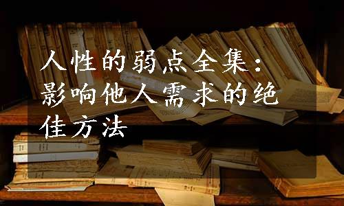 人性的弱点全集：影响他人需求的绝佳方法